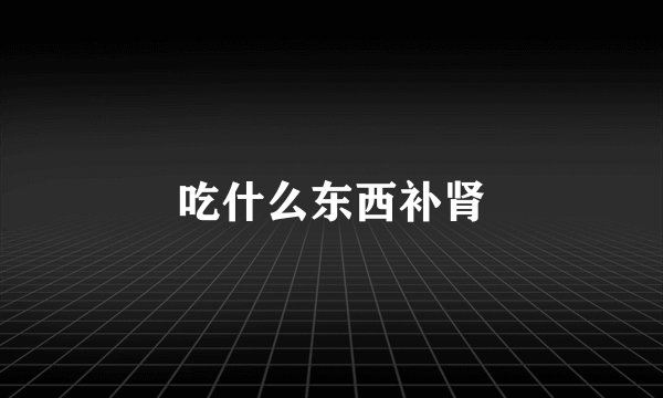 吃什么东西补肾