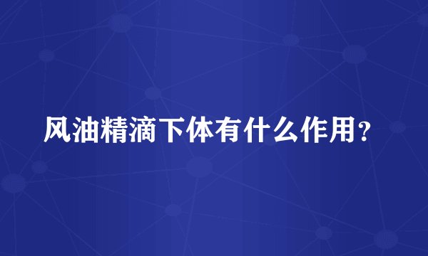 风油精滴下体有什么作用？