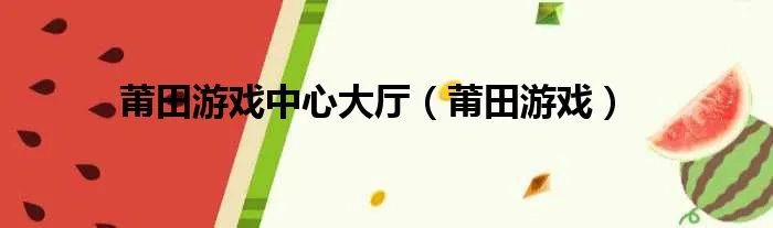 莆田游戏中心大厅（莆田游戏）