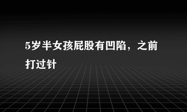 5岁半女孩屁股有凹陷，之前打过针