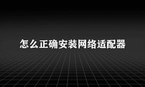 怎么正确安装网络适配器