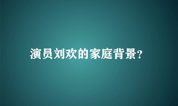 演员刘欢的家庭背景？