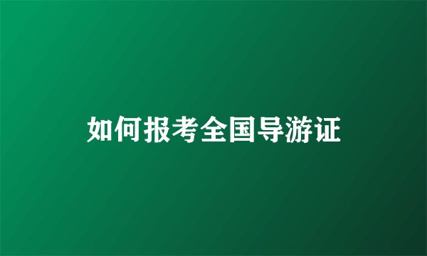 如何报考全国导游证