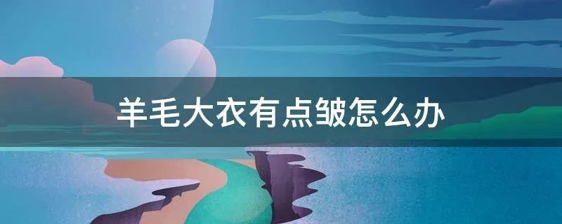 羊毛大衣有点皱怎么办