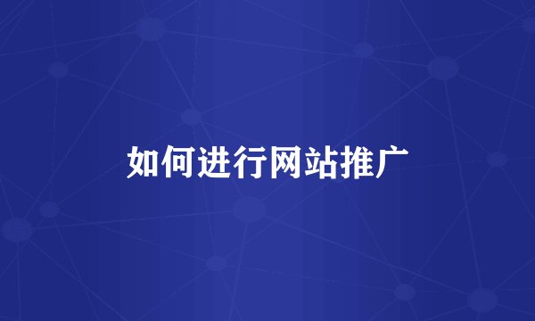 如何进行网站推广