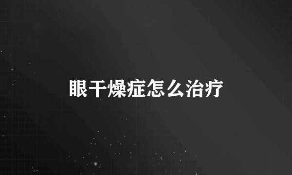 眼干燥症怎么治疗
