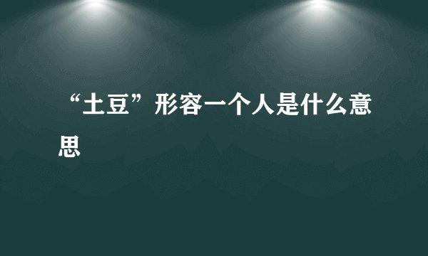 “土豆”形容一个人是什么意思