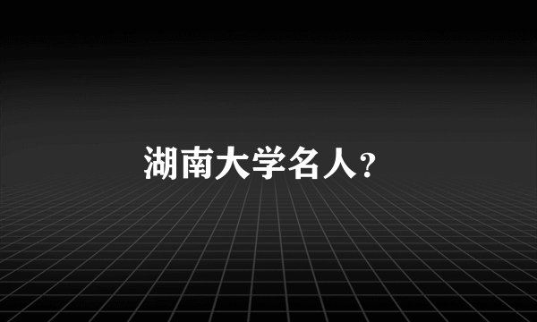 湖南大学名人？