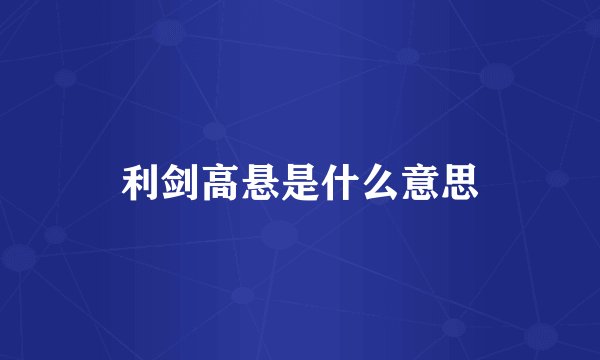 利剑高悬是什么意思