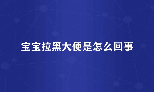 宝宝拉黑大便是怎么回事