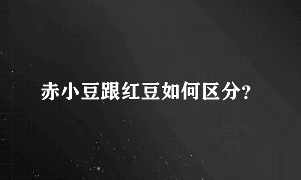赤小豆跟红豆如何区分?