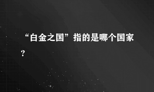 “白金之国”指的是哪个国家？
