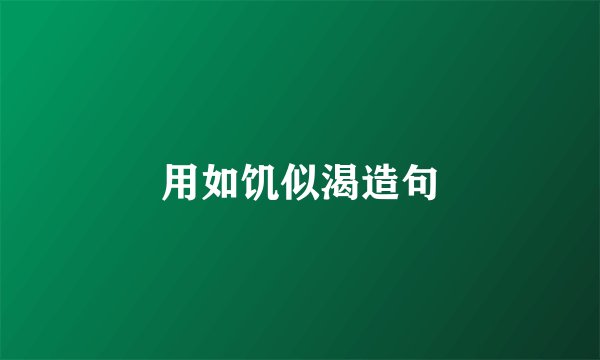 用如饥似渴造句