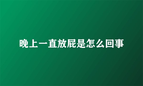 晚上一直放屁是怎么回事