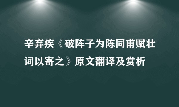 辛弃疾《破阵子为陈同甫赋壮词以寄之》原文翻译及赏析