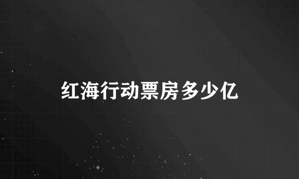 红海行动票房多少亿