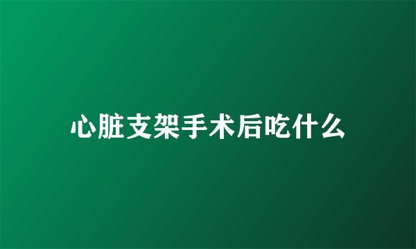 心脏支架手术后吃什么