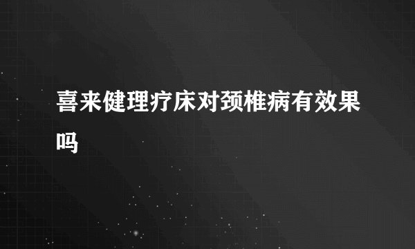 喜来健理疗床对颈椎病有效果吗