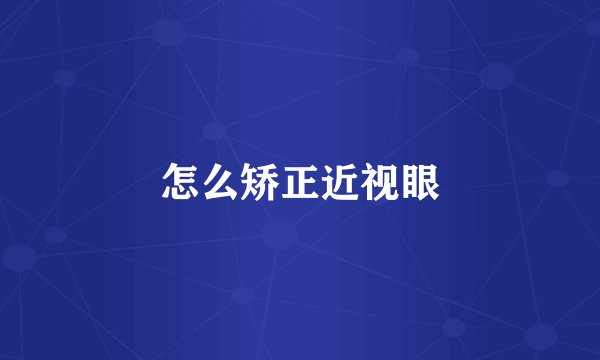 怎么矫正近视眼