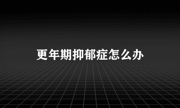更年期抑郁症怎么办