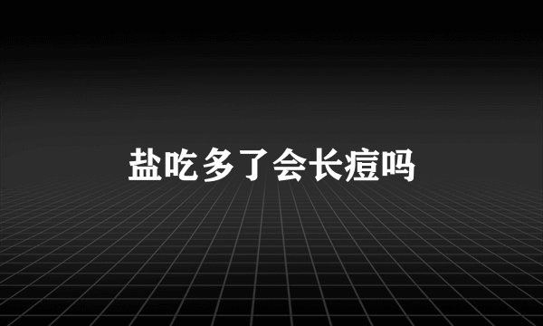 盐吃多了会长痘吗