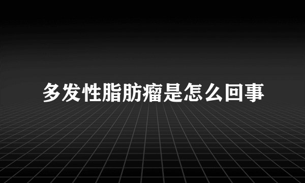 多发性脂肪瘤是怎么回事