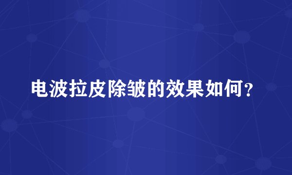 电波拉皮除皱的效果如何？