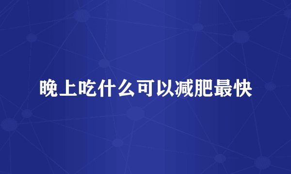 晚上吃什么可以减肥最快