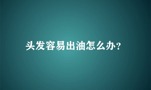 头发容易出油怎么办?