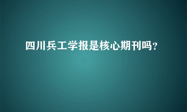 四川兵工学报是核心期刊吗？
