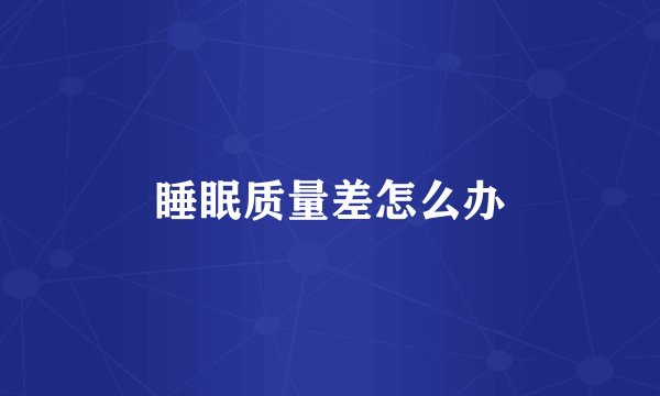 睡眠质量差怎么办