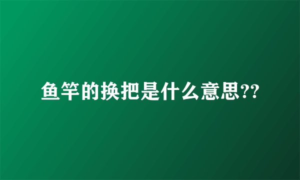 鱼竿的换把是什么意思??
