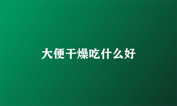 大便干燥吃什么好