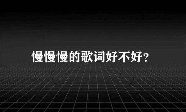 慢慢慢的歌词好不好？