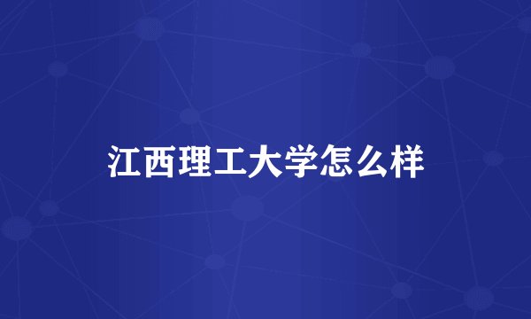江西理工大学怎么样
