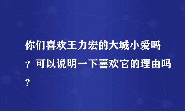 你们喜欢王力宏的大城小爱吗？可以说明一下喜欢它的理由吗？