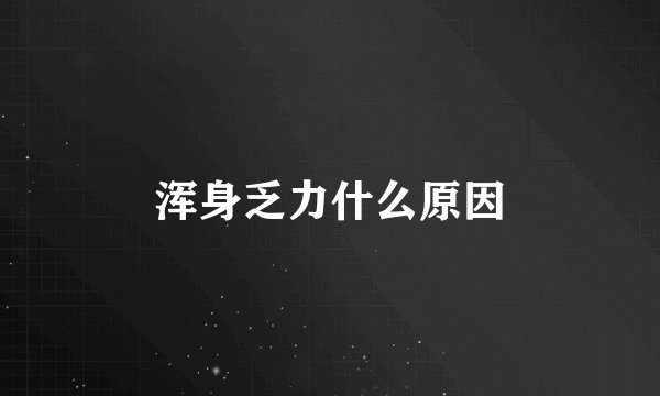 浑身乏力什么原因