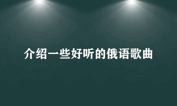 介绍一些好听的俄语歌曲