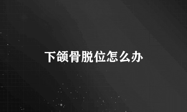 下颌骨脱位怎么办