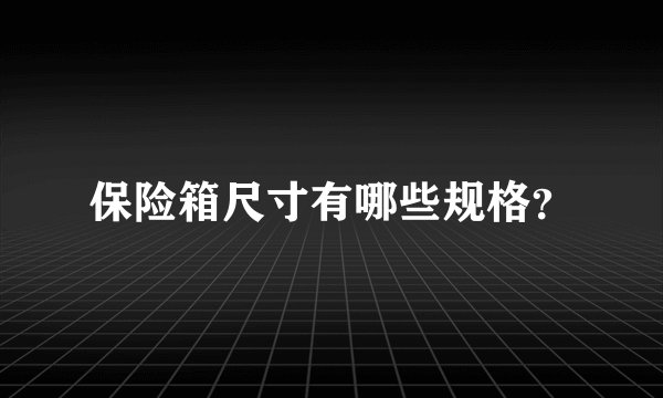 保险箱尺寸有哪些规格？