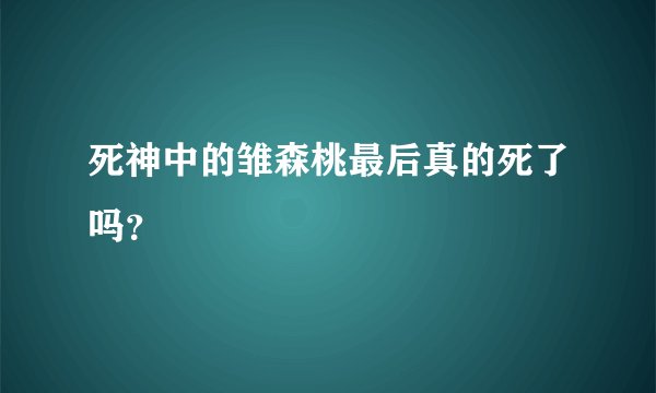 死神中的雏森桃最后真的死了吗?