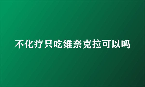 不化疗只吃维奈克拉可以吗
