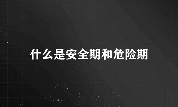 什么是安全期和危险期