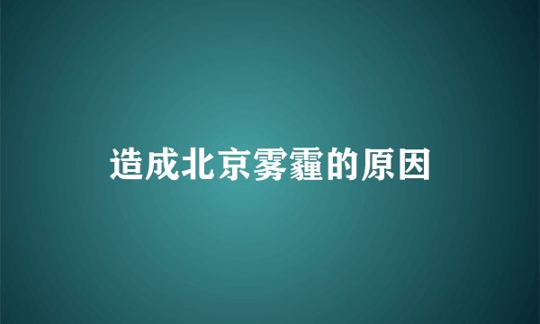 造成北京雾霾的原因