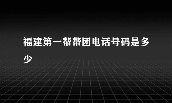 福建第一帮帮团电话号码是多少