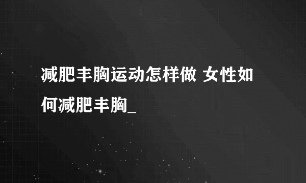 减肥丰胸运动怎样做 女性如何减肥丰胸_
