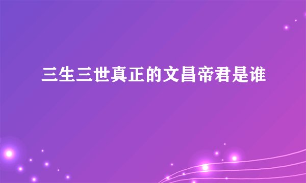 三生三世真正的文昌帝君是谁