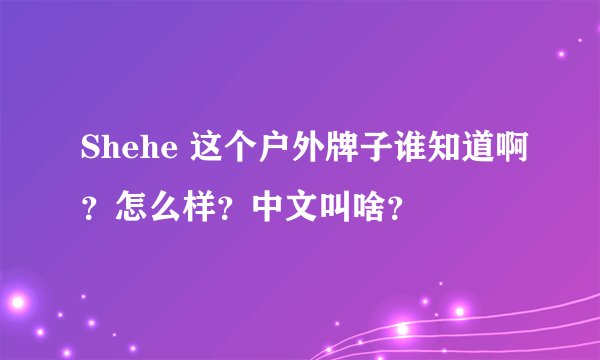 Shehe 这个户外牌子谁知道啊？怎么样？中文叫啥？