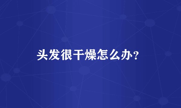 头发很干燥怎么办？