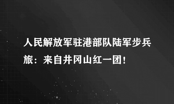 人民解放军驻港部队陆军步兵旅：来自井冈山红一团！